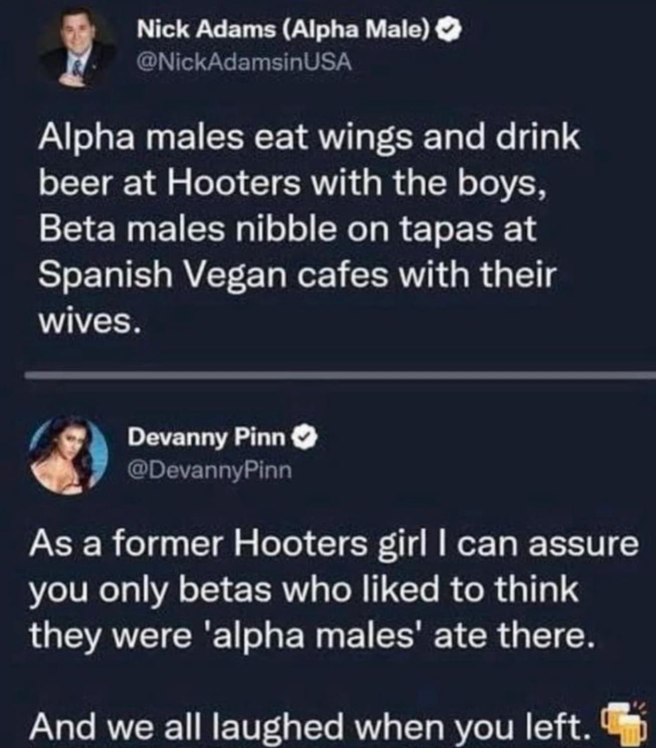 screenshot - Nick Adams Alpha Male Alpha males eat wings and drink beer at Hooters with the boys, Beta males nibble on tapas at Spanish Vegan cafes with their wives. Devanny Pinn As a former Hooters girl I can assure you only betas who d to think they wer